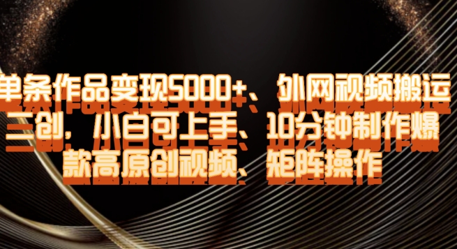 单条作品变现5000+、外网视频搬运二创，小白可上手，10分钟制作爆款高原创视频，矩阵操作【揭秘】-学习资源库