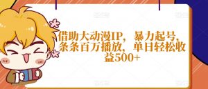 借助大动漫IP,暴力起号,条条百万播放,单日轻松收益500+【揭秘】-学习资源库