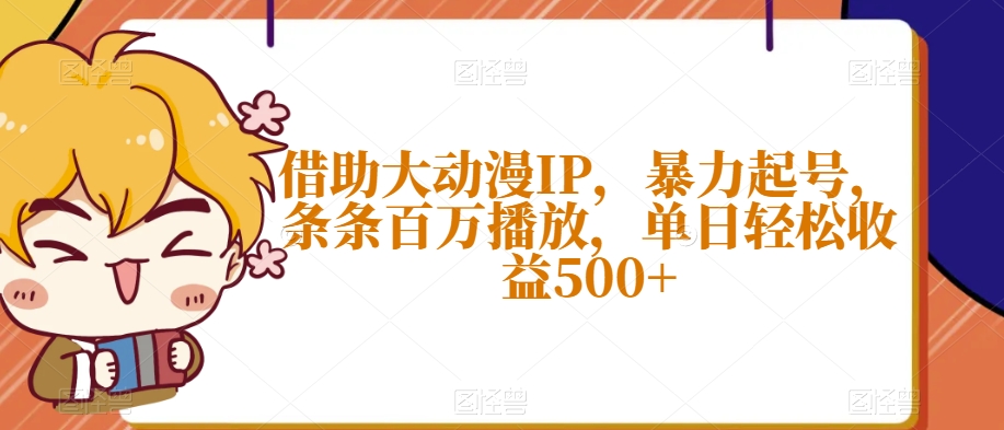 借助大动漫IP，暴力起号，条条百万播放，单日轻松收益500+【揭秘】-学习资源库