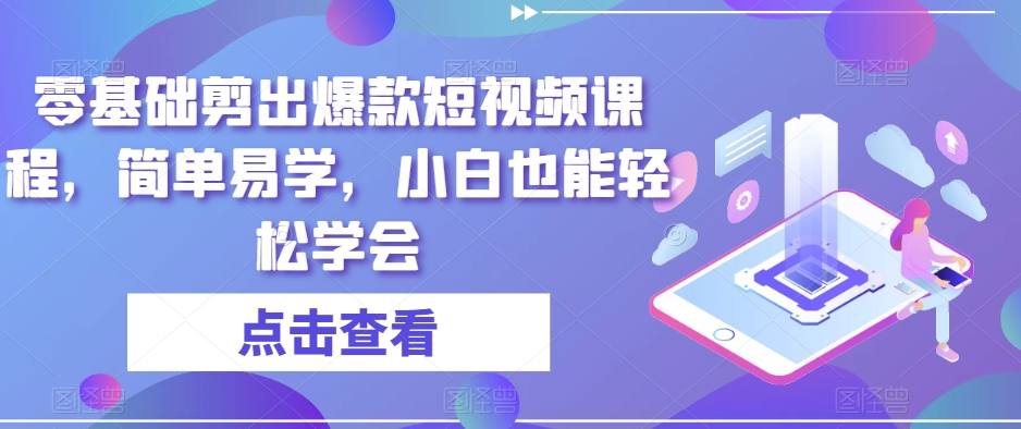 零基础剪出爆款短视频课程，简单易学，小白也能轻松学会-学习资源库