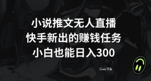 小说推文无人直播,快手新出的赚钱任务,小白也能日入300+【揭秘】-学习资源库