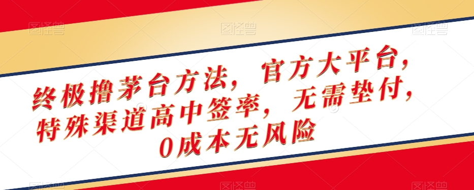 终极撸茅台方法，官方大平台，特殊渠道高中签率，无需垫付，0成本无风险【揭秘】-学习资源库