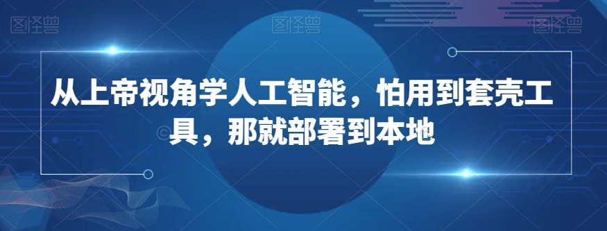 从上帝视角学人工智能，怕用到套壳工具，那就部署到本地-学习资源库