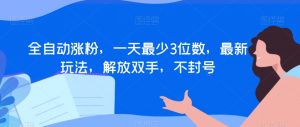 全自动涨粉,一天最少3位数,最新玩法,解放双手,不封号【揭秘】-学习资源库