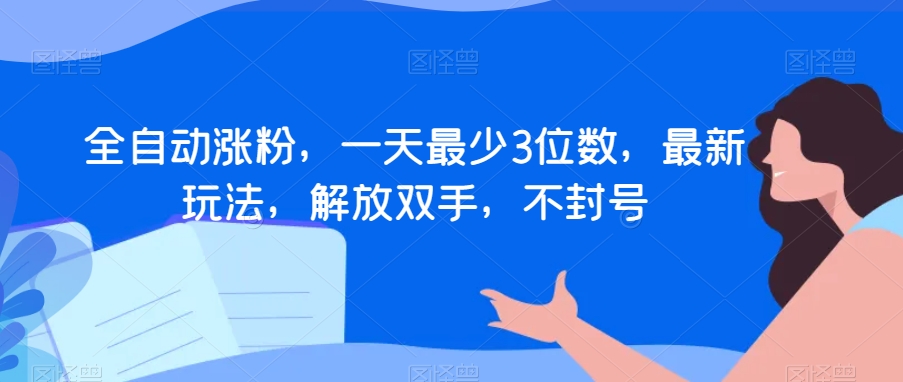 全自动涨粉，一天最少3位数，最新玩法，解放双手，不封号【揭秘】-学习资源库