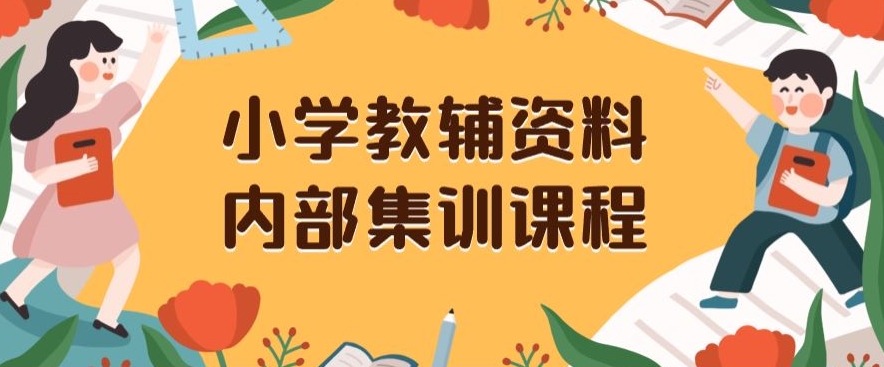 小学教辅资料，内部集训保姆级教程，私域一单收益29-129（教程+资料）-学习资源库