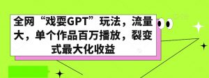 全网“戏耍GPT”玩法,流量大,单个作品百万播放,裂变式最大化收益【揭秘】-学习资源库