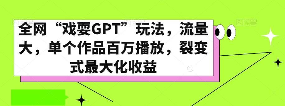 全网“戏耍GPT”玩法，流量大，单个作品百万播放，裂变式最大化收益【揭秘】-学习资源库