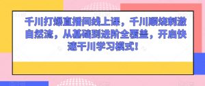 千川打爆直播间线上课,千川顺烧刺激自然流,从基础到进阶全覆盖,开启快速干川学习模式!-学习资源库