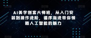 AI美学创富大师班,从入门安装到操作进阶,循序渐进带你领略人工智能的魅力-学习资源库