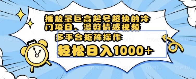 播放量巨高起号超快的冷门项目，漫剪情感视频，可多平台矩阵操作，轻松日入1000+【揭秘】-学习资源库