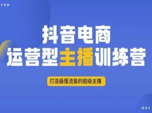 抖音电商运营型主播训练营,打造最懂流量的超级主播-学习资源库