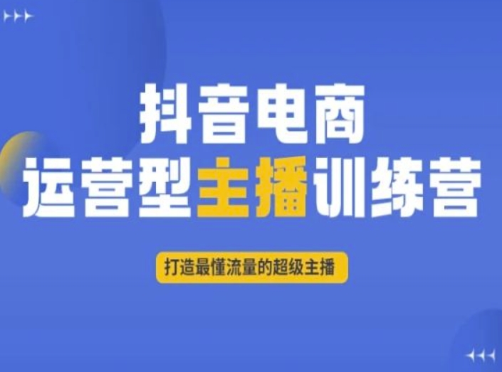 抖音电商运营型主播训练营，打造最懂流量的超级主播-学习资源库