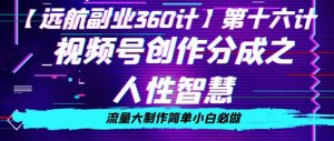价值980的视频号创作分成之人性智慧,流量大制作简单小白必做【揭秘】-学习资源库