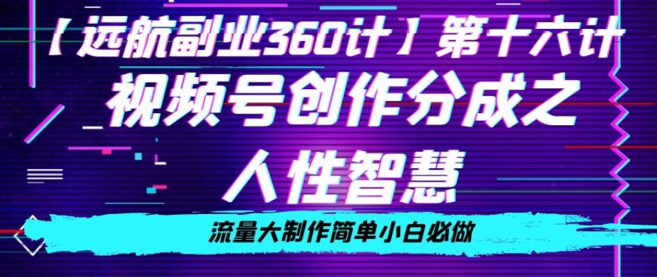 价值980的视频号创作分成之人性智慧，流量大制作简单小白必做【揭秘】-学习资源库