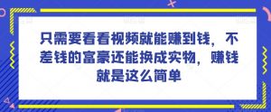 谁做过这么简单的项目?只需要看看视频就能赚到钱,不差钱的富豪还能换成实物,赚钱就是这么简单!【揭秘】-学习资源库