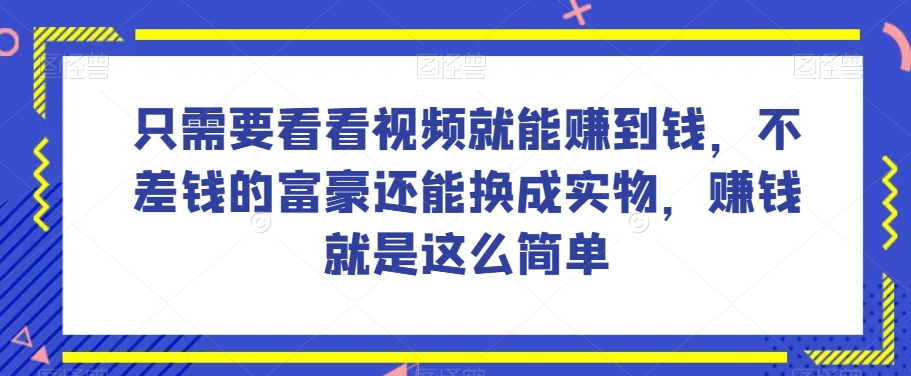 谁做过这么简单的项目？只需要看看视频就能赚到钱，不差钱的富豪还能换成实物，赚钱就是这么简单！【揭秘】-学习资源库