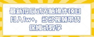 最新傻瓜式无脑操作项目月入1w+,多多视频带货保姆式教学【揭秘】-学习资源库