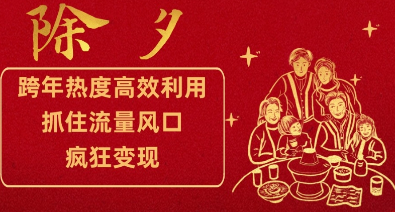 跨年热度高效利用新思路，抓住流量风口，提前布局，疯狂变现【揭秘】-学习资源库