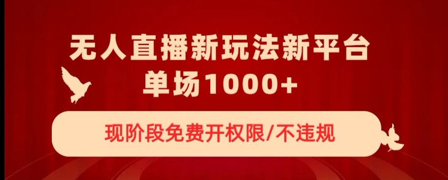无人直播新平台新玩法，现阶段免费开授权，不违规，单场收入1000+【揭秘】-学习资源库