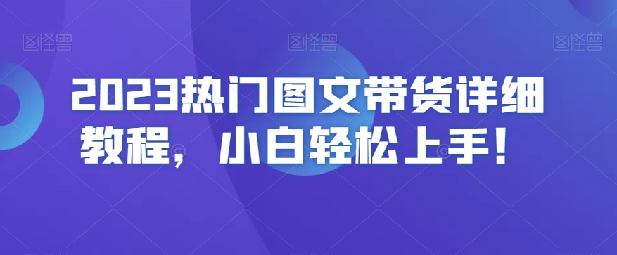 2023热门图文带货详细教程，小白轻松上手！-学习资源库