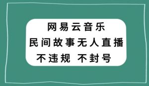 网易云民间故事无人直播,零投入低风险、人人可做【揭秘】-学习资源库