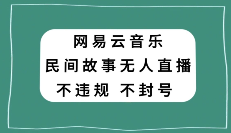 网易云民间故事无人直播，零投入低风险、人人可做【揭秘】-学习资源库