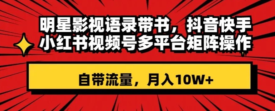 明星影视语录带书，抖音快手小红书视频号多平台矩阵操作，自带流量，月入10W+【揭秘】-学习资源库