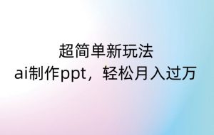 超简单新玩法,靠ai制作PPT,几分钟一个作品,小白也可以操作,月入过万【揭秘】-学习资源库