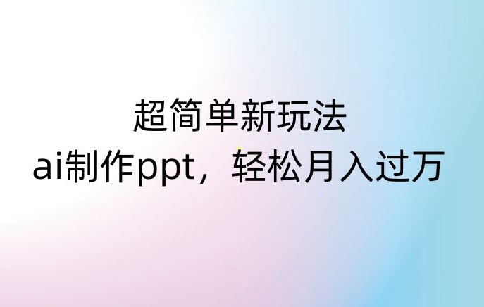 超简单新玩法，靠ai制作PPT，几分钟一个作品，小白也可以操作，月入过万【揭秘】-学习资源库