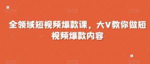 全领域短视频爆款课,全网两千万粉丝大V教你做短视频爆款内容-学习资源库