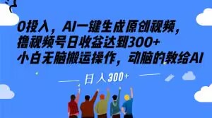 0投入，AI一键生成原创视频，撸视频号日收益达到300+小白无脑搬运操作，动脑的教给AI【揭秘】-学习资源库