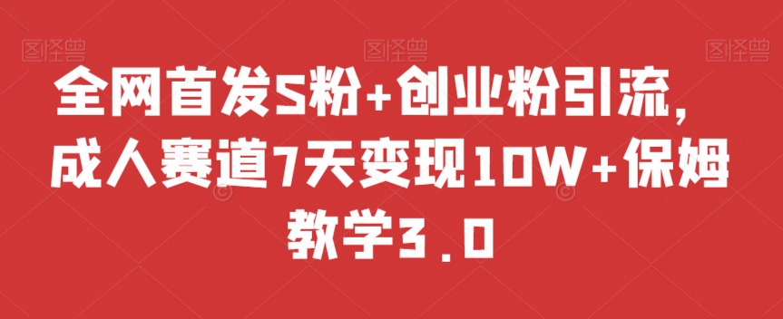 全网首发S粉+创业粉引流，成人赛道7天变现10W+保姆教学3.0【揭秘】-学习资源库