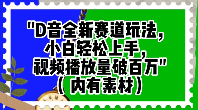 抖音全新赛道玩法，小白轻松上手，视频播放量破百万（内有素材）【揭秘】-学习资源库