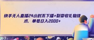 快手无人直播24小时不下播+裂变收礼物技术,单号日入2000+【揭秘】-学习资源库