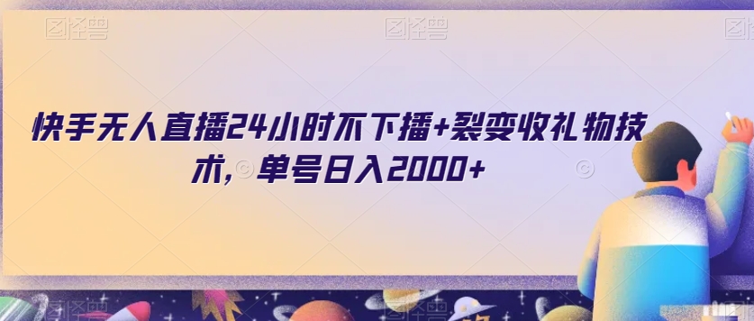 快手无人直播24小时不下播+裂变收礼物技术，单号日入2000+【揭秘】-学习资源库