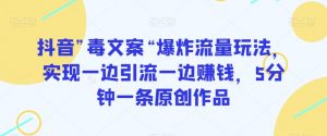 抖音”毒文案“爆炸流量玩法,实现一边引流一边赚钱,5分钟一条原创作品【揭秘】-学习资源库