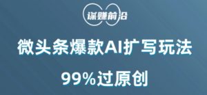 微头条爆款AI扩写玩法,99%过原创-学习资源库