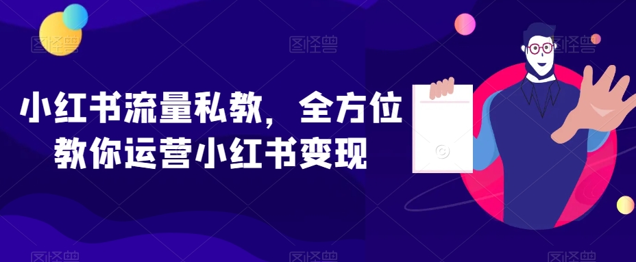 小红书流量私教，全方位教你运营小红书变现-学习资源库