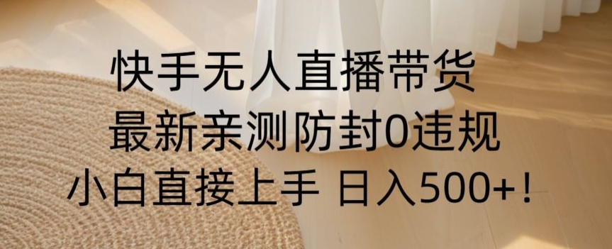 快手无人直播带货从0-1落地教学，最新防封0粉开播，小白可上手日入500+【揭秘】-学习资源库