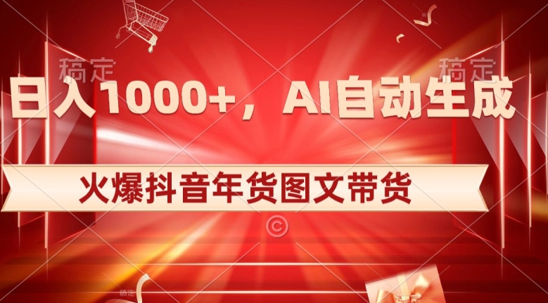 10日入1000+火爆抖音年货图文带货，AI自动生成自己的年货原创图文【揭秘】-学习资源库