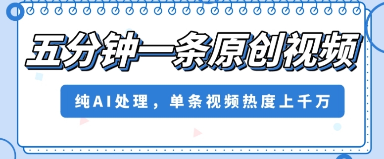 五分钟一条原创视频，纯AI处理，单条视频热度上千万【揭秘】-学习资源库