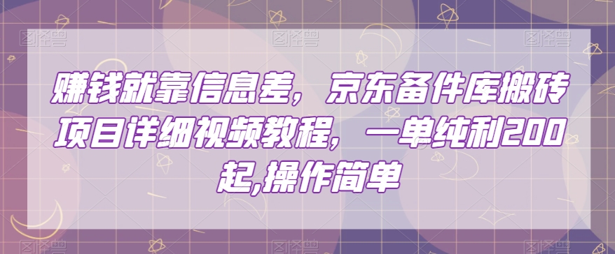赚钱就靠信息差，京东备件库搬砖项目详细视频教程，一单纯利200，操作简单【揭秘】-学习资源库