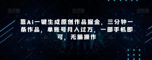 靠Ai一键生成原创作品掘金,三分钟一条作品,单账号月入过万,一部手机即可,无脑操作【揭秘】-学习资源库