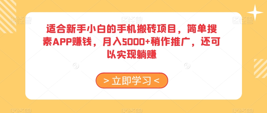 适合新手小白的手机搬砖项目，简单搜素APP赚钱，月入5000+稍作推广，还可以实现躺赚【揭秘】-学习资源库