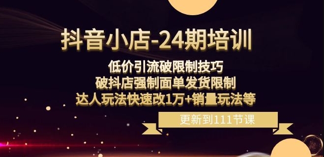 抖音小店-24期：低价引流破限制技巧，破抖店强制面单发货限制，达人玩法快速改1万+销量玩法等-学习资源库
