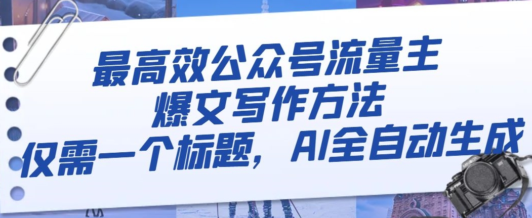 最高效公众号流量主爆文写作方法，仅需一个标题，AI全自动生成【揭秘】-学习资源库