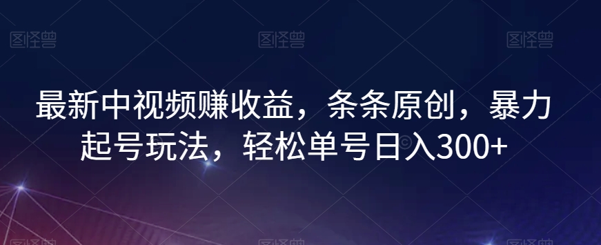 最新中视频赚收益，条条原创，暴力起号玩法，轻松单号日入300+【揭秘】-学习资源库