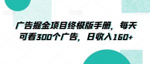 广告掘金项目终极版手册,每天可看300个广告,日收入160+【揭秘】-学习资源库