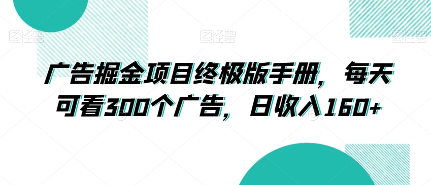 广告掘金项目终极版手册，每天可看300个广告，日收入160+【揭秘】-学习资源库
